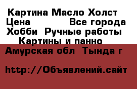 Картина Масло Холст › Цена ­ 7 000 - Все города Хобби. Ручные работы » Картины и панно   . Амурская обл.,Тында г.